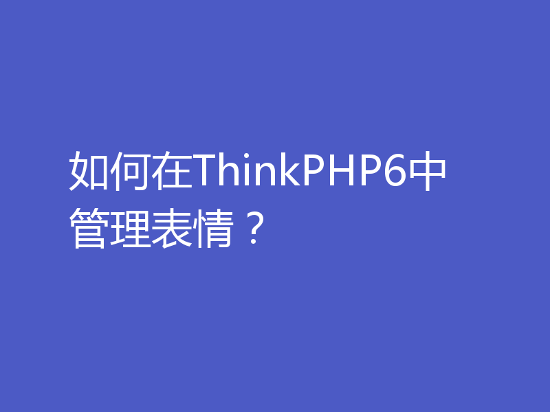 如何在ThinkPHP6中管理表情？