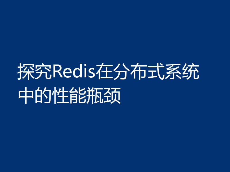 探究Redis在分布式系统中的性能瓶颈