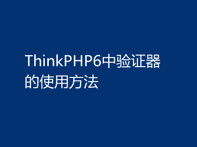 ThinkPHP6中验证器的使用方法