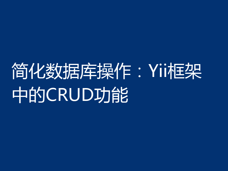 简化数据库操作：Yii框架中的CRUD功能