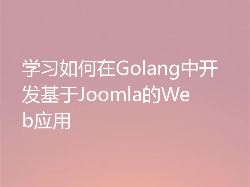 学习如何在Golang中开发基于Joomla的Web应用