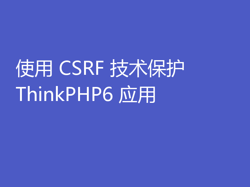 使用 CSRF 技术保护 ThinkPHP6 应用