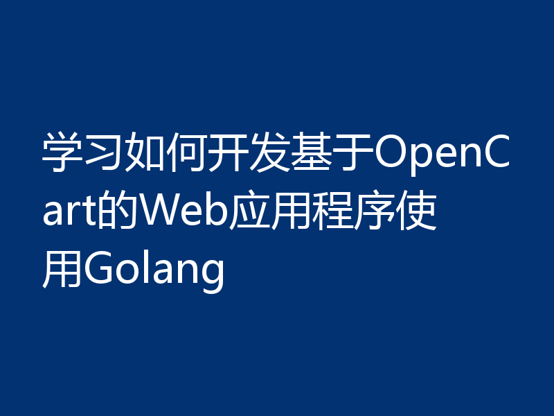 学习如何开发基于OpenCart的Web应用程序使用Golang
