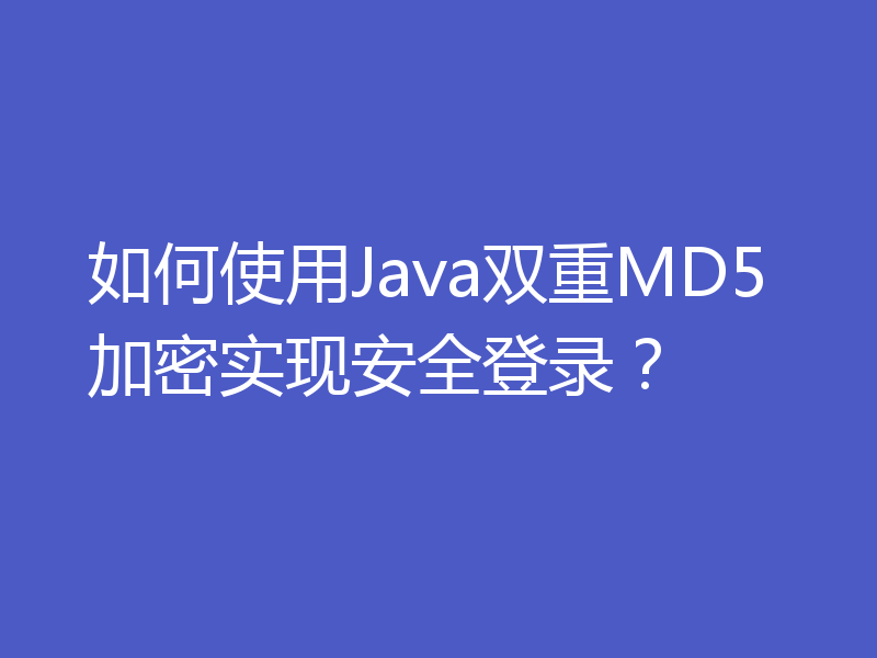 如何使用Java双重MD5加密实现安全登录？