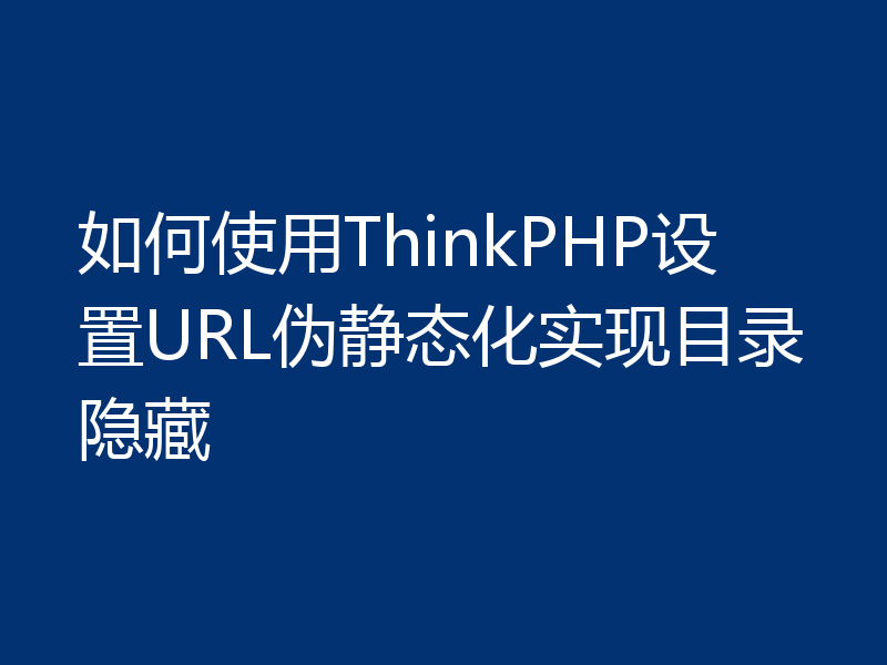 如何使用ThinkPHP设置URL伪静态化实现目录隐藏