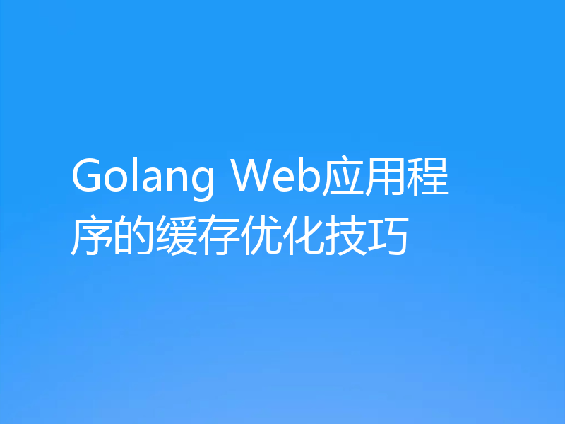 Golang Web应用程序的缓存优化技巧