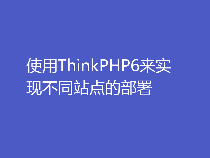使用ThinkPHP6来实现不同站点的部署