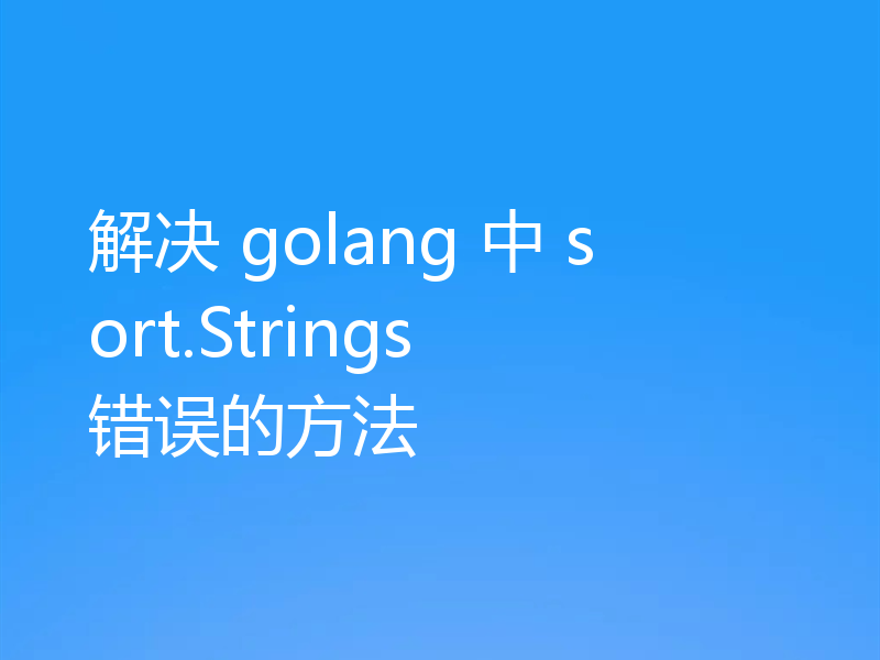 解决 golang 中 sort.Strings 错误的方法