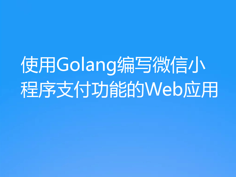 使用Golang编写微信小程序支付功能的Web应用