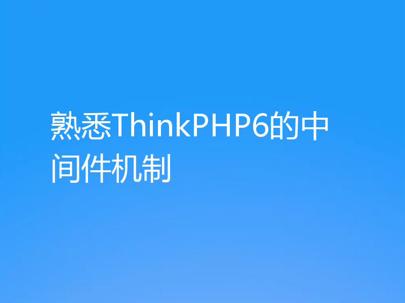 熟悉ThinkPHP6的中间件机制
