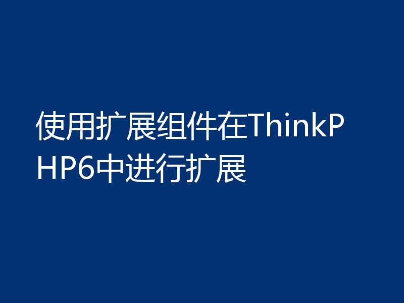使用扩展组件在ThinkPHP6中进行扩展