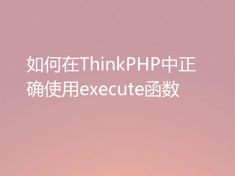 如何在ThinkPHP中正确使用execute函数