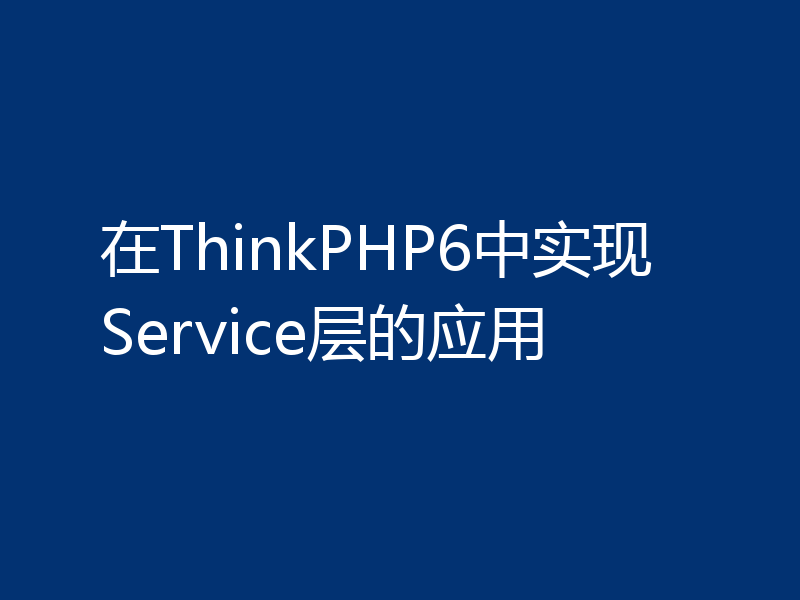 在ThinkPHP6中实现Service层的应用