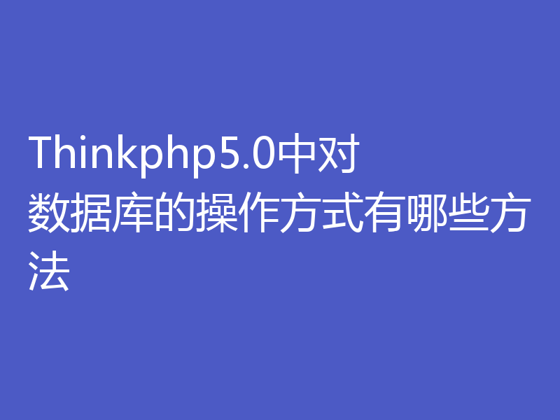 Thinkphp5.0中对数据库的操作方式有哪些方法