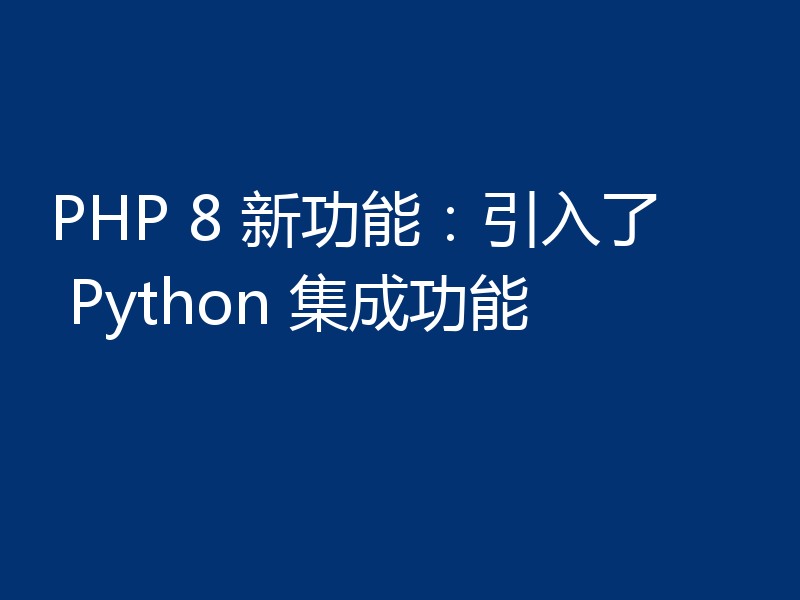 PHP 8 新功能：引入了 Python 集成功能