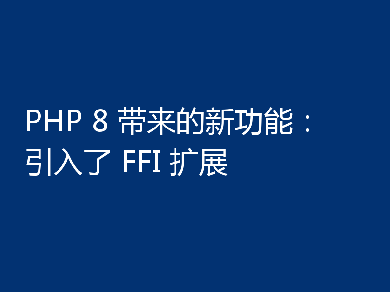 PHP 8 带来的新功能：引入了 FFI 扩展