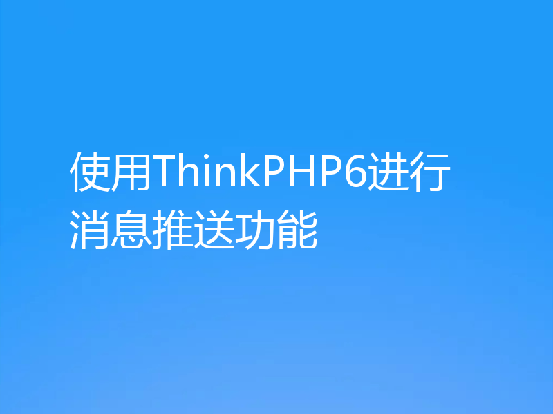 使用ThinkPHP6进行消息推送功能