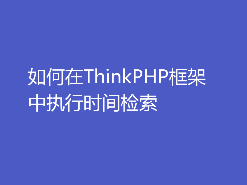 如何在ThinkPHP框架中执行时间检索
