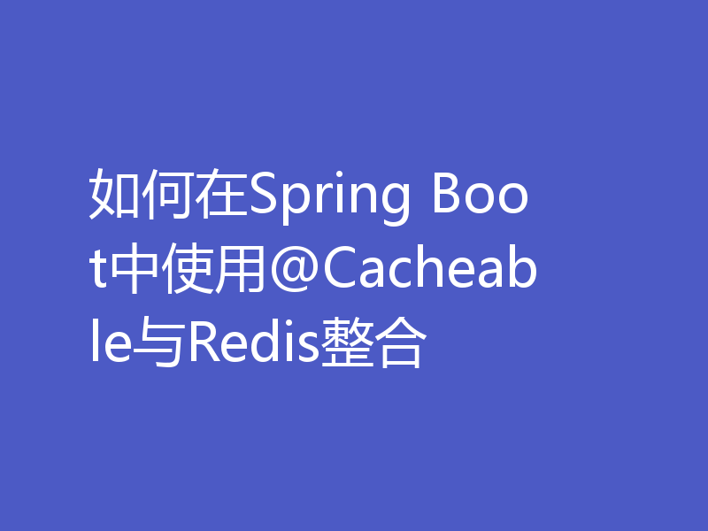如何在Spring Boot中使用@Cacheable与Redis整合