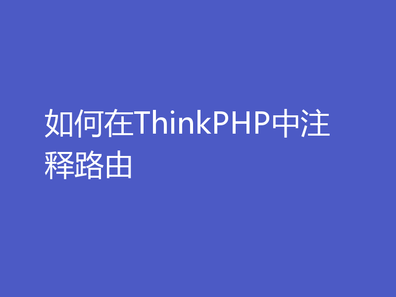 如何在ThinkPHP中注释路由