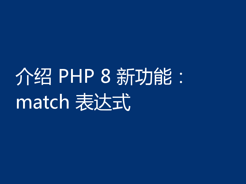 介绍 PHP 8 新功能：match 表达式