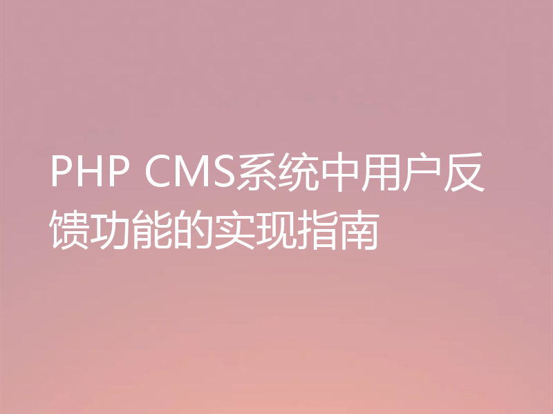 PHP CMS系统中用户反馈功能的实现指南