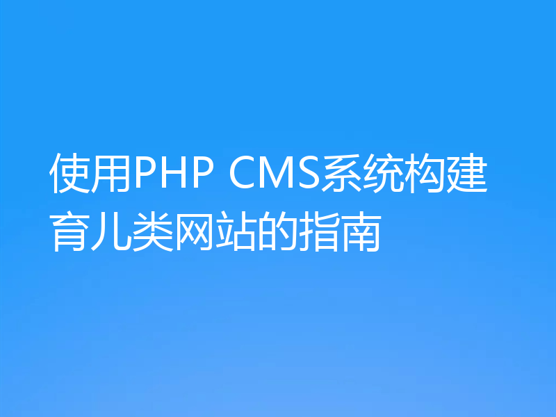 使用PHP CMS系统构建育儿类网站的指南