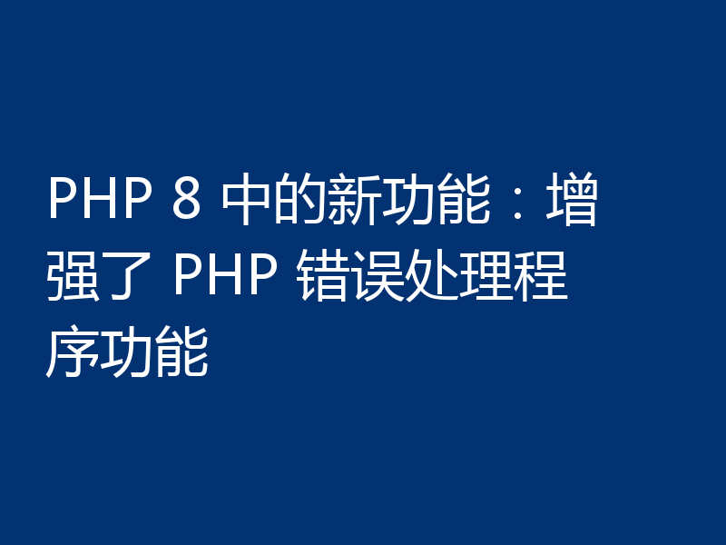 PHP 8 中的新功能：增强了 PHP 错误处理程序功能