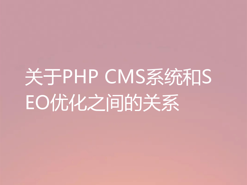 关于PHP CMS系统和SEO优化之间的关系