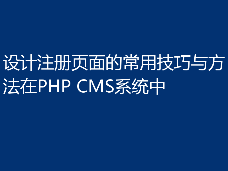 设计注册页面的常用技巧与方法在PHP CMS系统中