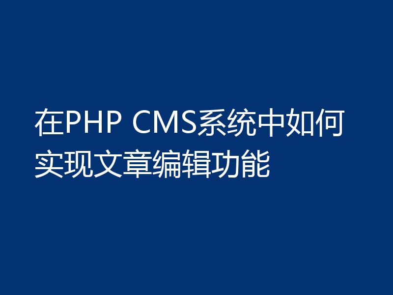 在PHP CMS系统中如何实现文章编辑功能