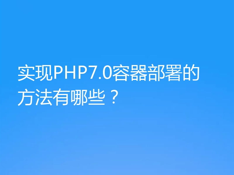 实现PHP7.0容器部署的方法有哪些？