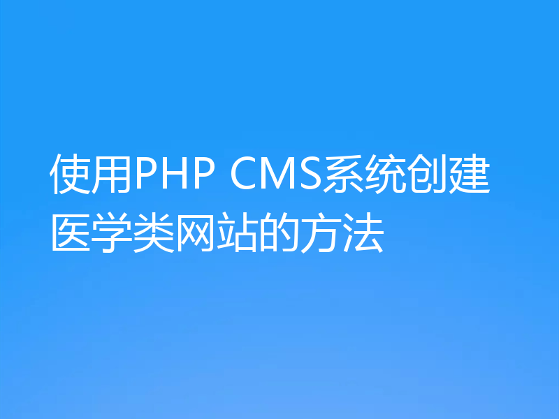 使用PHP CMS系统创建医学类网站的方法