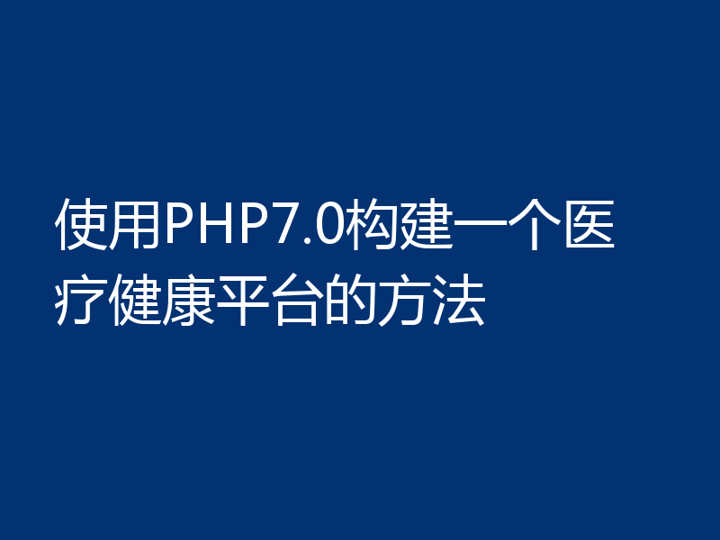 使用PHP7.0构建一个医疗健康平台的方法