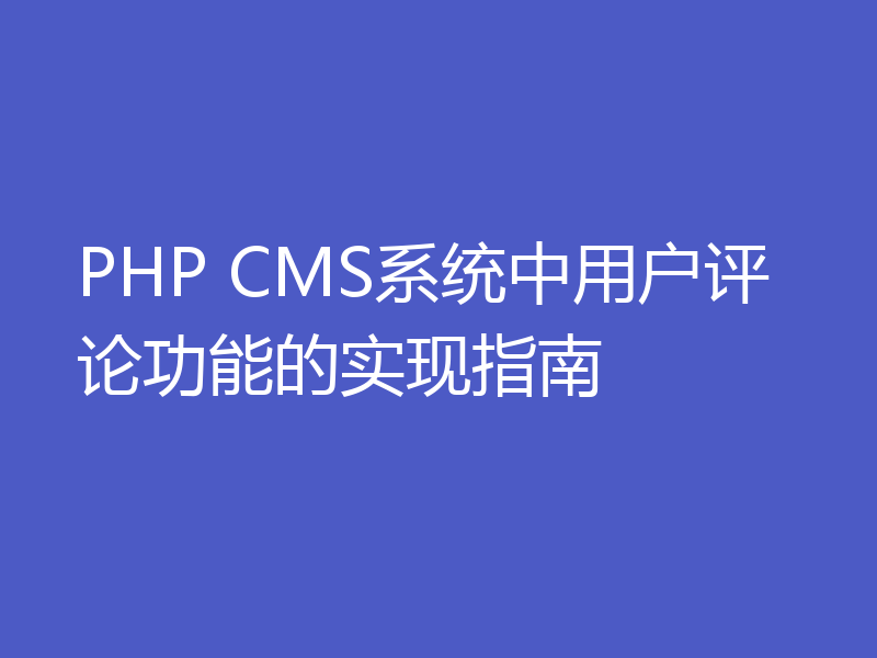 PHP CMS系统中用户评论功能的实现指南