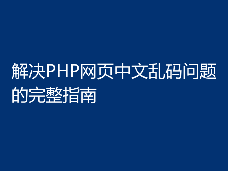 解决PHP网页中文乱码问题的完整指南