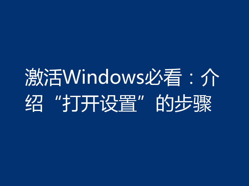 激活Windows必看：介绍“打开设置”的步骤