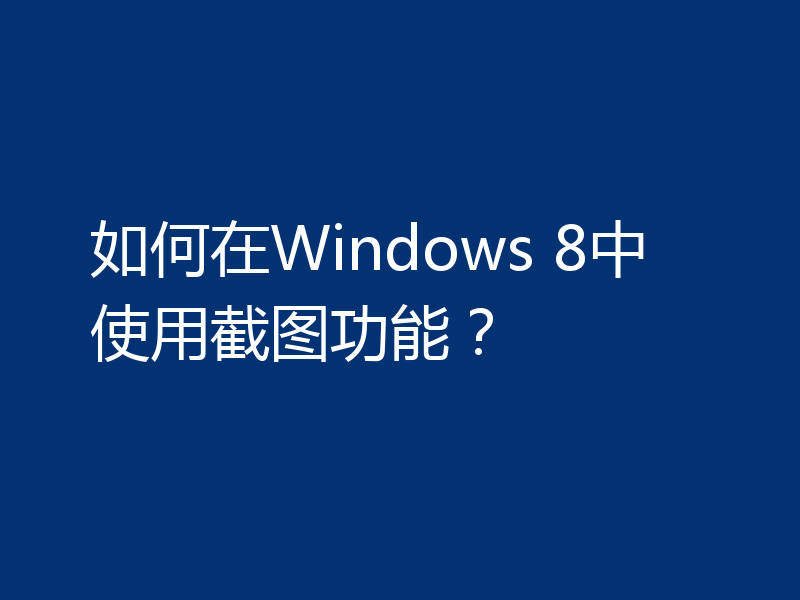 如何在Windows 8中使用截图功能？