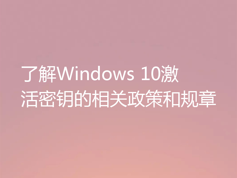 了解Windows 10激活密钥的相关政策和规章