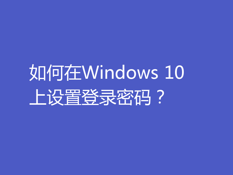 如何在Windows 10上设置登录密码？