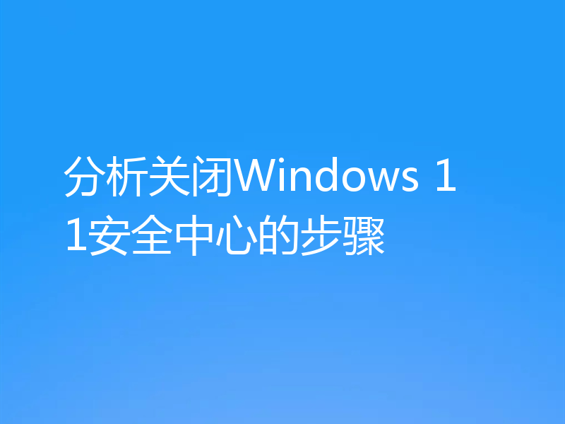 分析关闭Windows 11安全中心的步骤