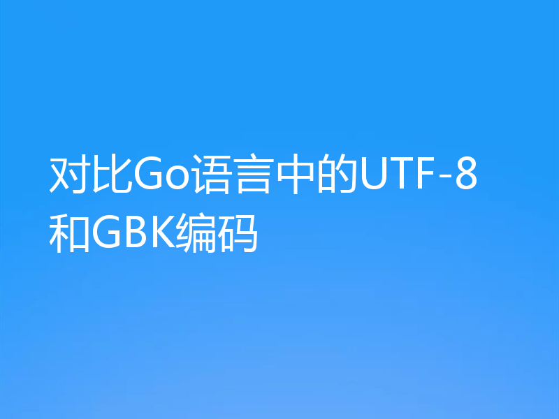 对比Go语言中的UTF-8和GBK编码