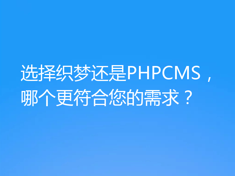 选择织梦还是PHPCMS，哪个更符合您的需求？