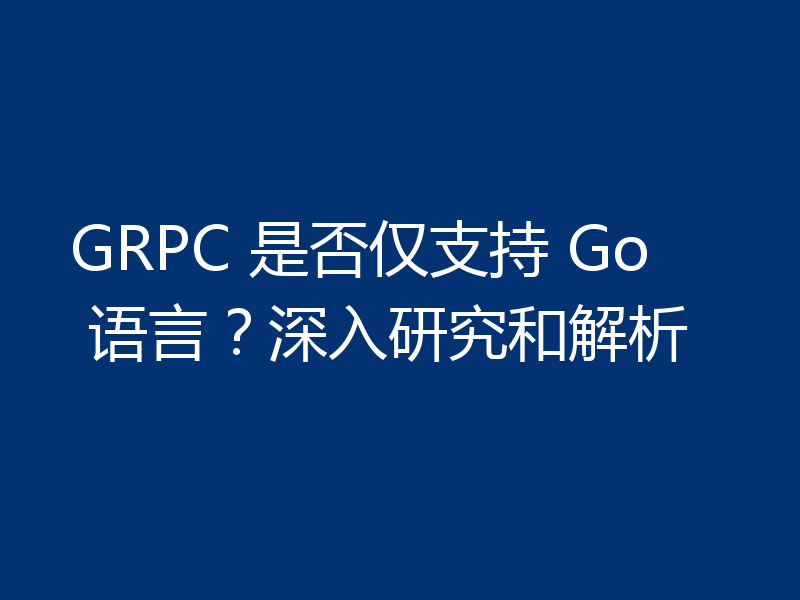 GRPC 是否仅支持 Go 语言？深入研究和解析
