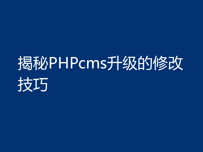 揭秘PHPcms升级的修改技巧