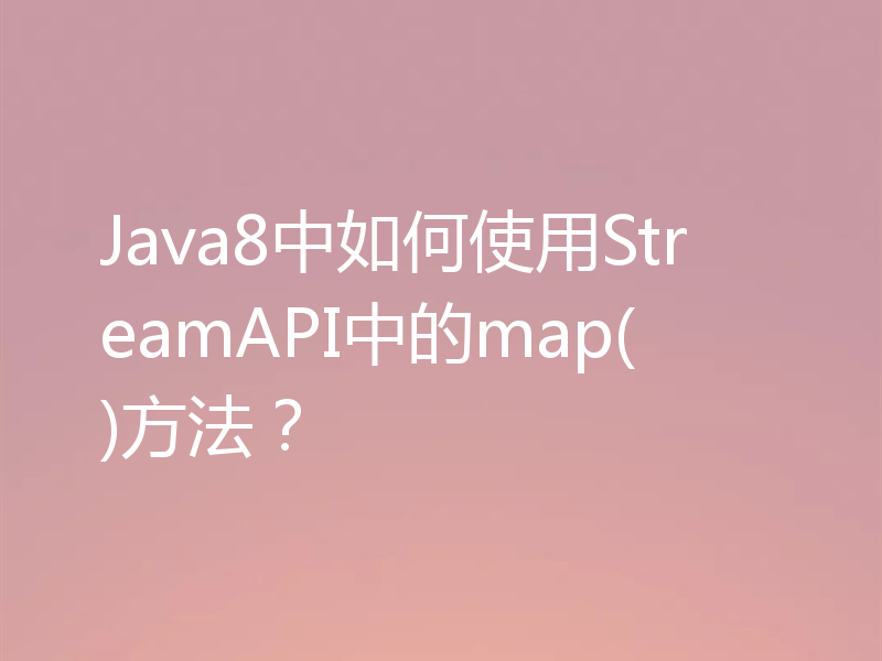 Java8中如何使用StreamAPI中的map()方法？