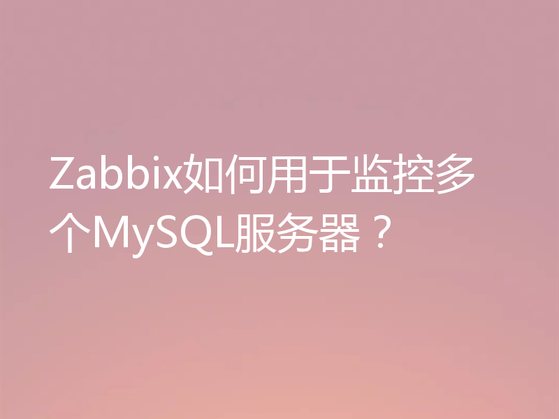 Zabbix如何用于监控多个MySQL服务器？