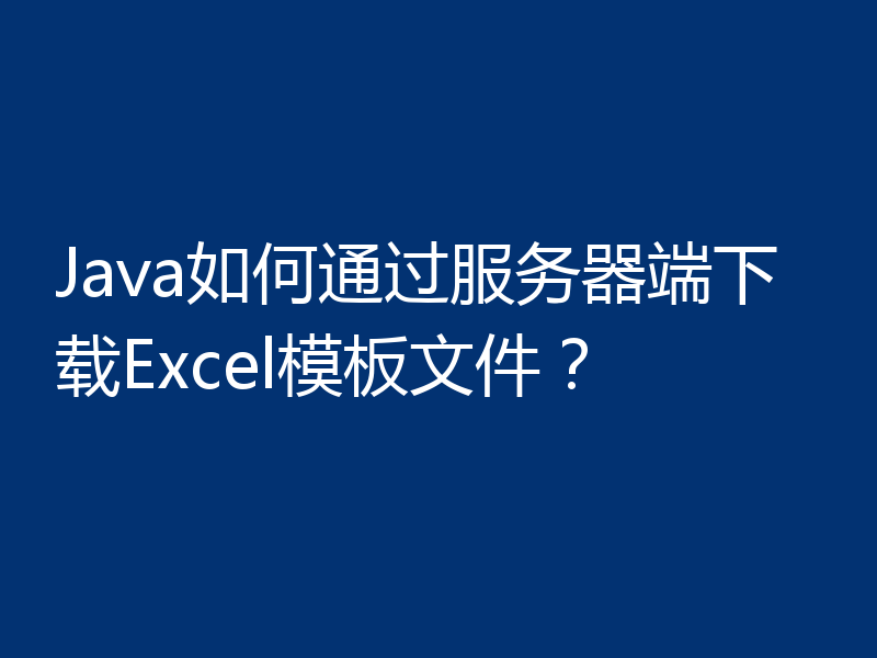 Java如何通过服务器端下载Excel模板文件？
