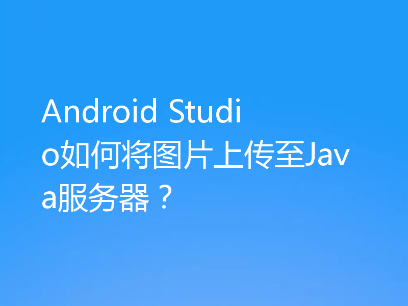 Android Studio如何将图片上传至Java服务器？