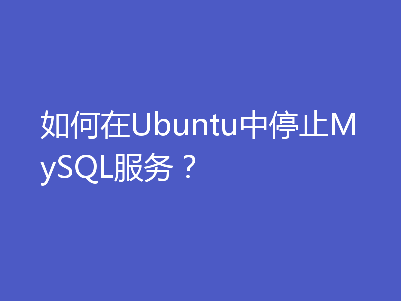 如何在Ubuntu中停止MySQL服务？